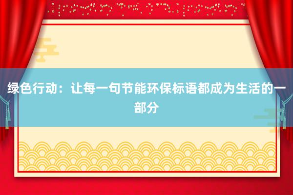 绿色行动：让每一句节能环保标语都成为生活的一部分